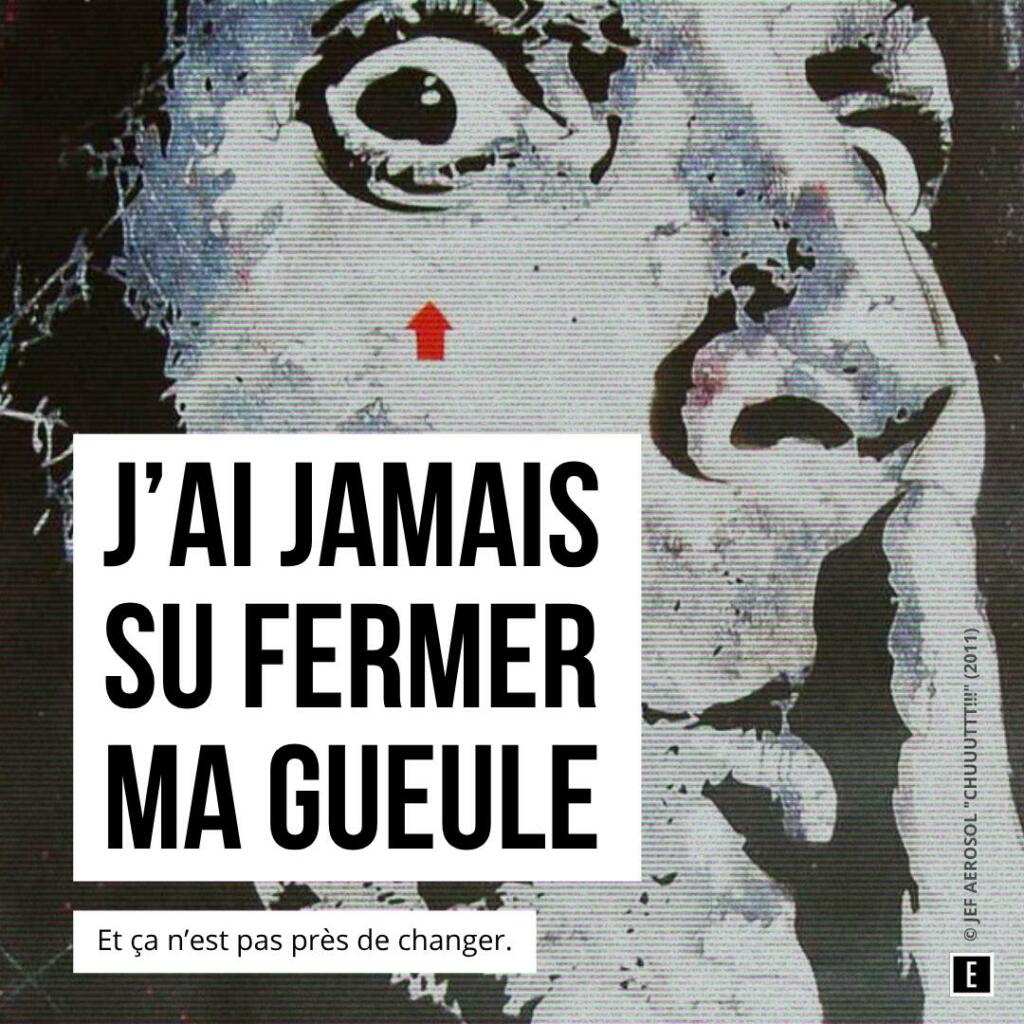 J’ai jamais su fermer ma gueule